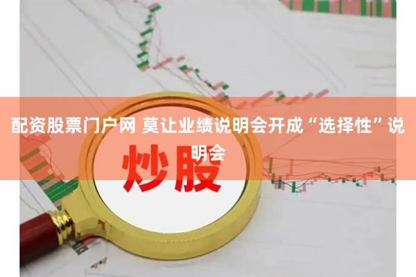 配资股票门户网 莫让业绩说明会开成“选择性”说明会