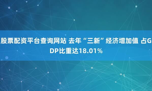 股票配资平台查询网站 去年“三新”经济增加值 占GDP比重达18.01%