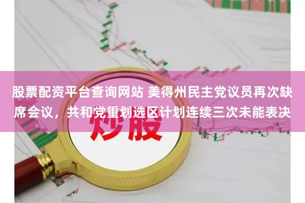 股票配资平台查询网站 美得州民主党议员再次缺席会议，共和党重划选区计划连续三次未能表决