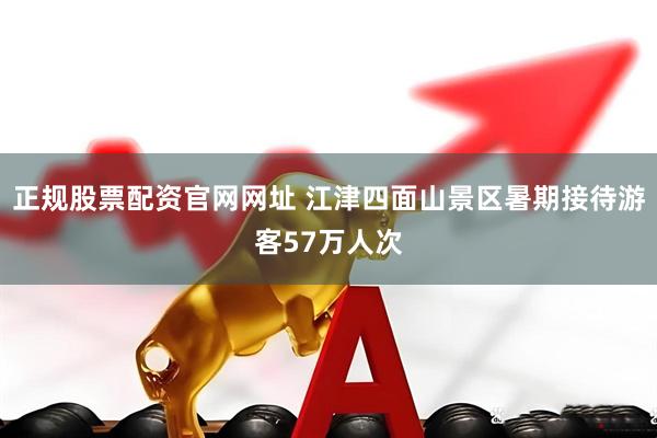 正规股票配资官网网址 江津四面山景区暑期接待游客57万人次