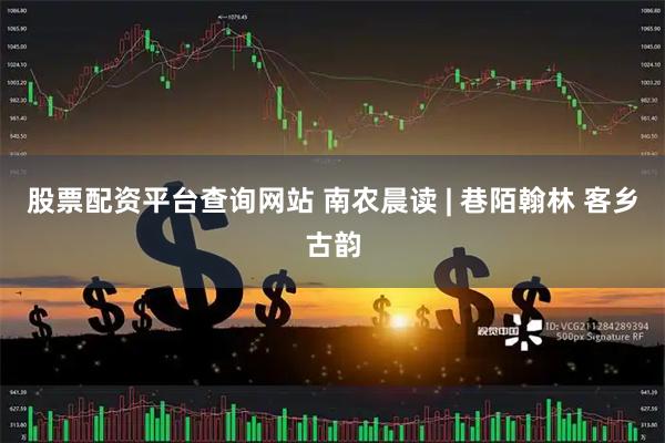 股票配资平台查询网站 南农晨读 | 巷陌翰林 客乡古韵
