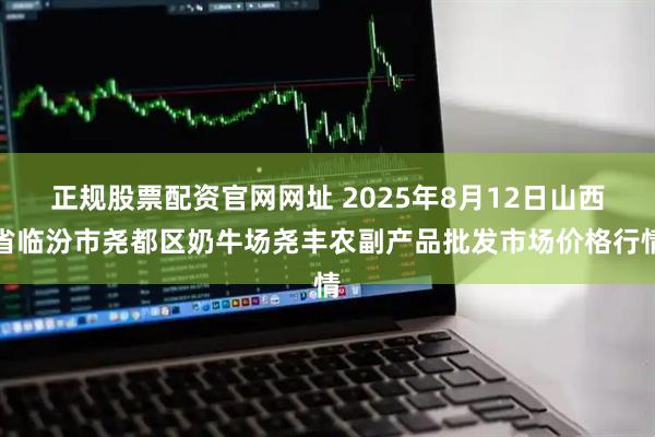 正规股票配资官网网址 2025年8月12日山西省临汾市尧都区奶牛场尧丰农副产品批发市场价格行情
