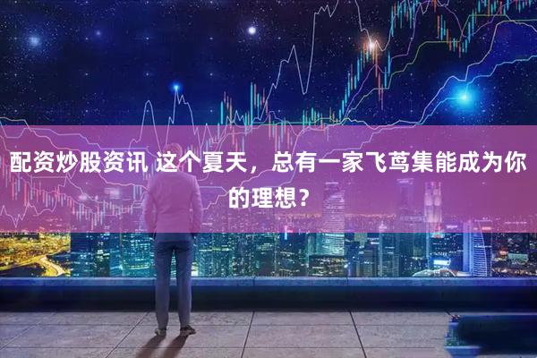 配资炒股资讯 这个夏天，总有一家飞茑集能成为你的理想？