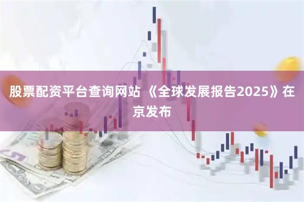 股票配资平台查询网站 《全球发展报告2025》在京发布