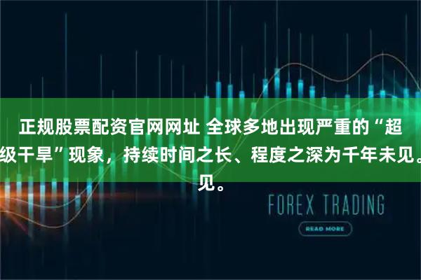 正规股票配资官网网址 全球多地出现严重的“超级干旱”现象，持续时间之长、程度之深为千年未见。