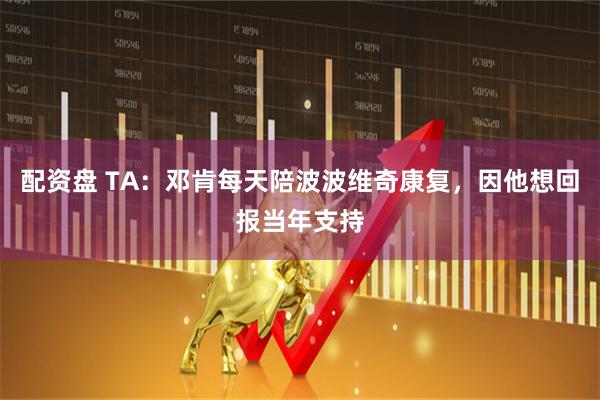 配资盘 TA：邓肯每天陪波波维奇康复，因他想回报当年支持
