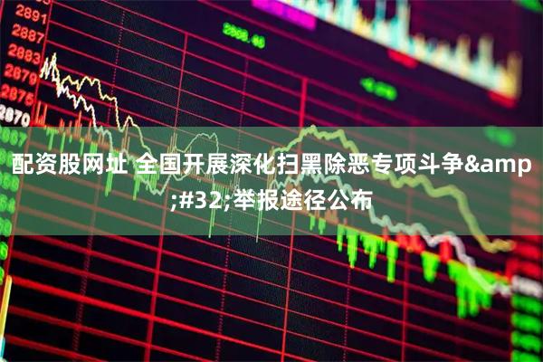配资股网址 全国开展深化扫黑除恶专项斗争 举报途径公布