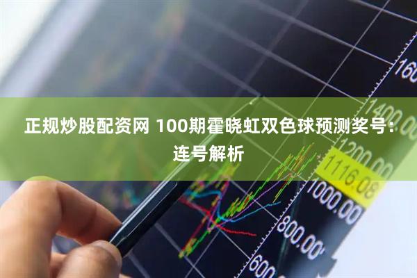 正规炒股配资网 100期霍晓虹双色球预测奖号：连号解析