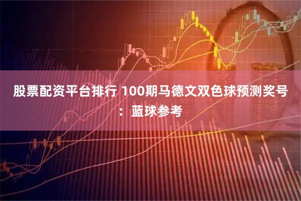 股票配资平台排行 100期马德文双色球预测奖号：蓝球参考