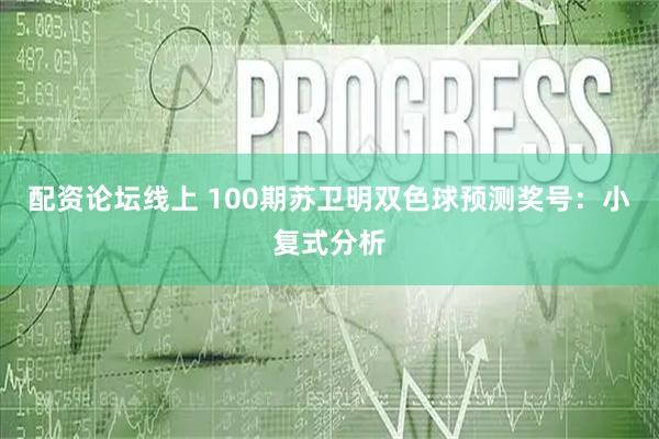 配资论坛线上 100期苏卫明双色球预测奖号：小复式分析