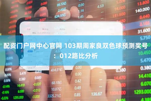 配资门户网中心官网 103期周家良双色球预测奖号：012路比分析