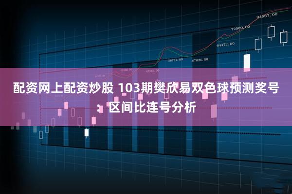 配资网上配资炒股 103期樊欣易双色球预测奖号：区间比连号分析