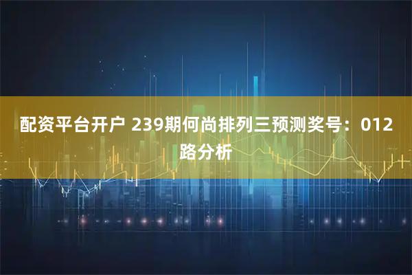 配资平台开户 239期何尚排列三预测奖号:012路分析