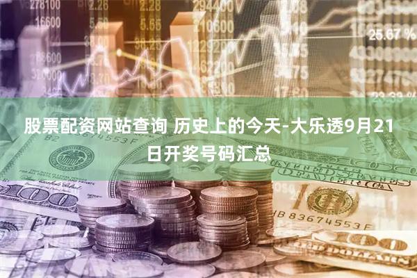 股票配资网站查询 历史上的今天-大乐透9月21日开奖号码汇总