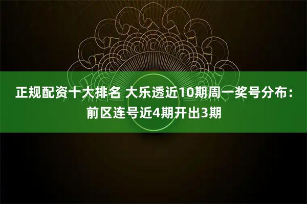 正规配资十大排名 大乐透近10期周一奖号分布：前区连号近4期开出3期