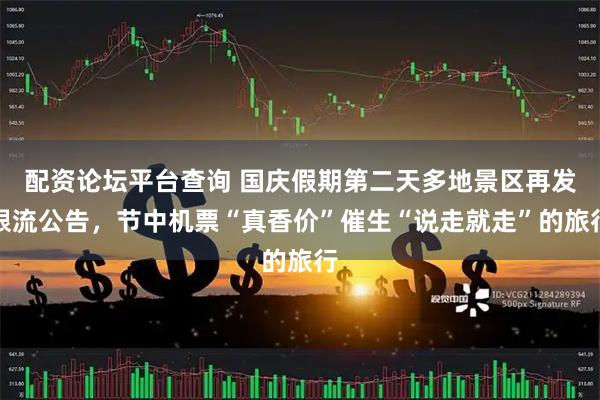 配资论坛平台查询 国庆假期第二天多地景区再发限流公告，节中机票“真香价”催生“说走就走”的旅行